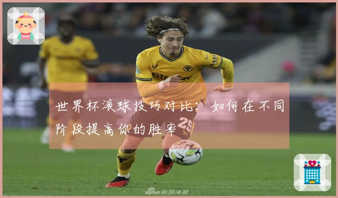 世界杯滚球技巧对比：如何在不同阶段提高你的胜率