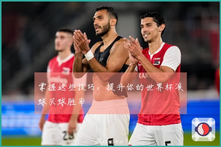 掌握这些技巧，提升你的世界杯滚球买球胜率