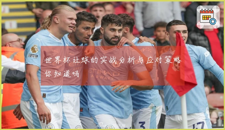 世界杯让球的实战分析与应对策略你知道吗
